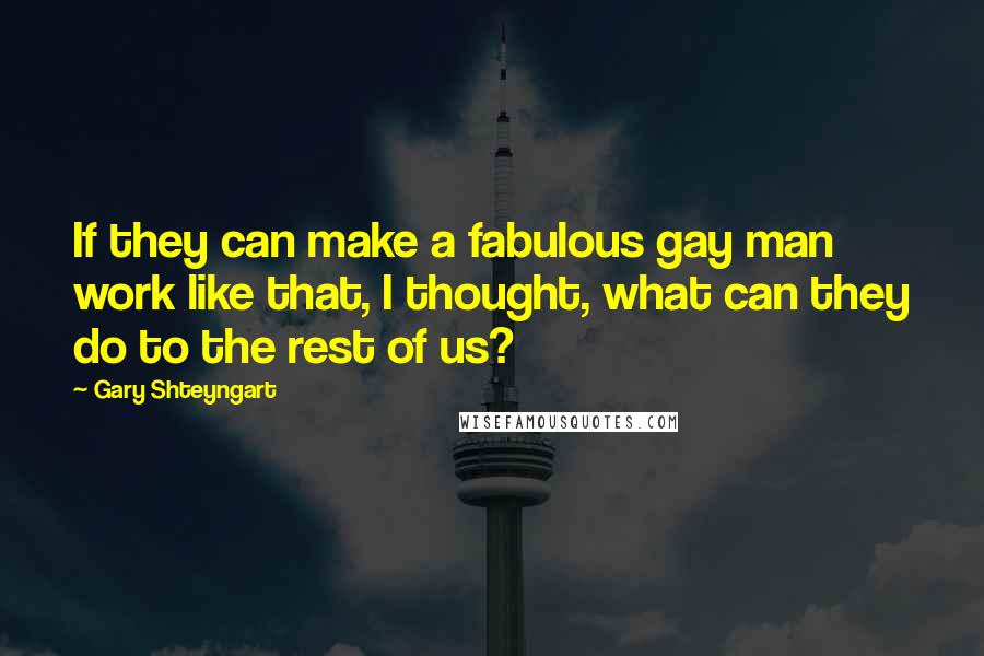 Gary Shteyngart Quotes: If they can make a fabulous gay man work like that, I thought, what can they do to the rest of us?