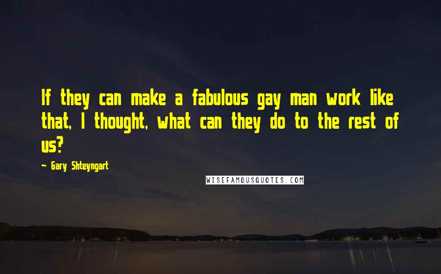 Gary Shteyngart Quotes: If they can make a fabulous gay man work like that, I thought, what can they do to the rest of us?