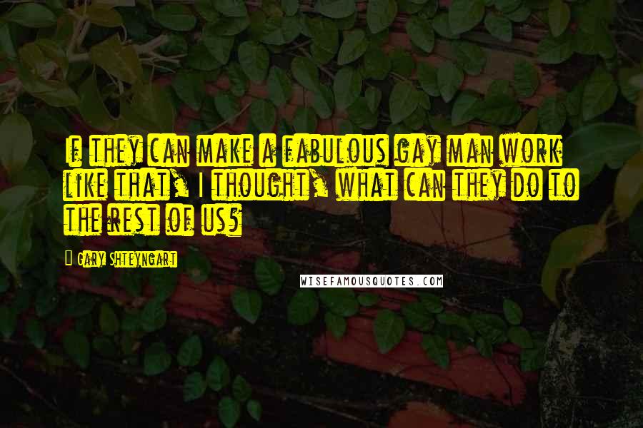 Gary Shteyngart Quotes: If they can make a fabulous gay man work like that, I thought, what can they do to the rest of us?