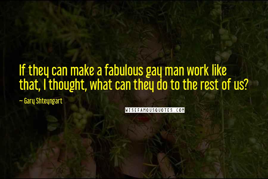 Gary Shteyngart Quotes: If they can make a fabulous gay man work like that, I thought, what can they do to the rest of us?