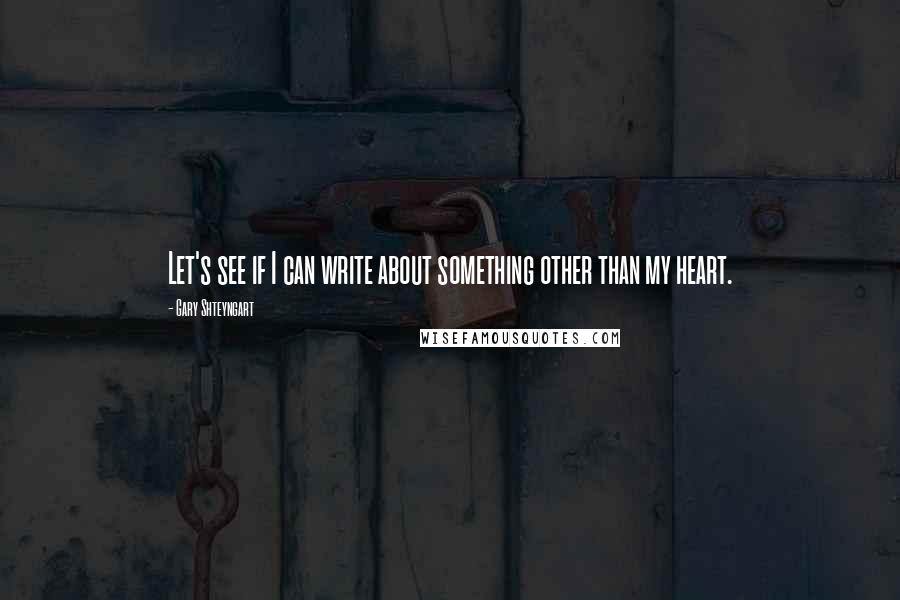 Gary Shteyngart Quotes: Let's see if I can write about something other than my heart.