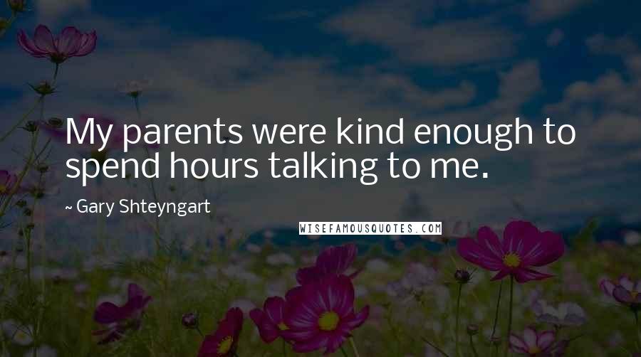 Gary Shteyngart Quotes: My parents were kind enough to spend hours talking to me.