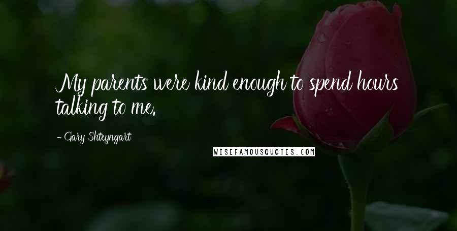 Gary Shteyngart Quotes: My parents were kind enough to spend hours talking to me.