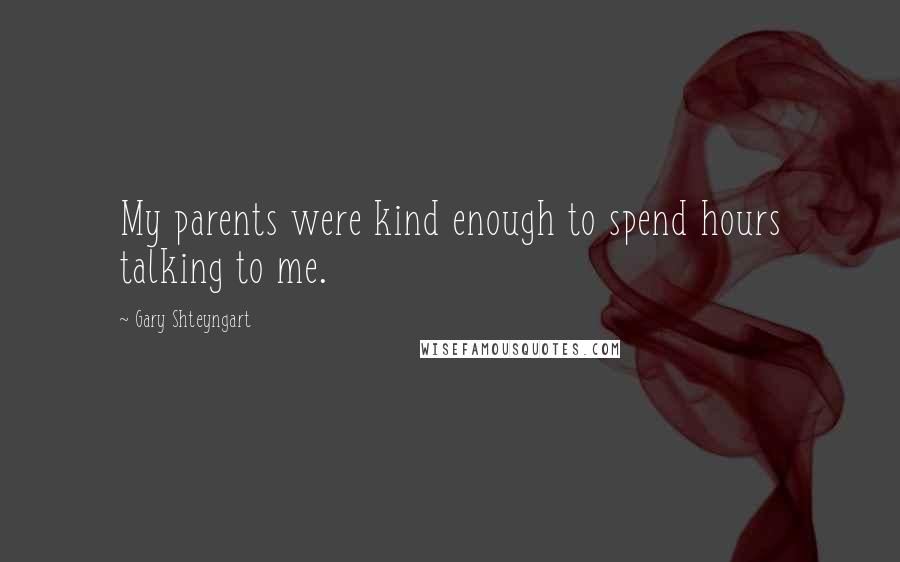 Gary Shteyngart Quotes: My parents were kind enough to spend hours talking to me.