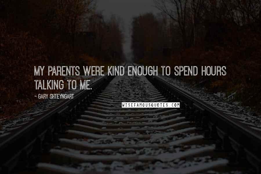 Gary Shteyngart Quotes: My parents were kind enough to spend hours talking to me.