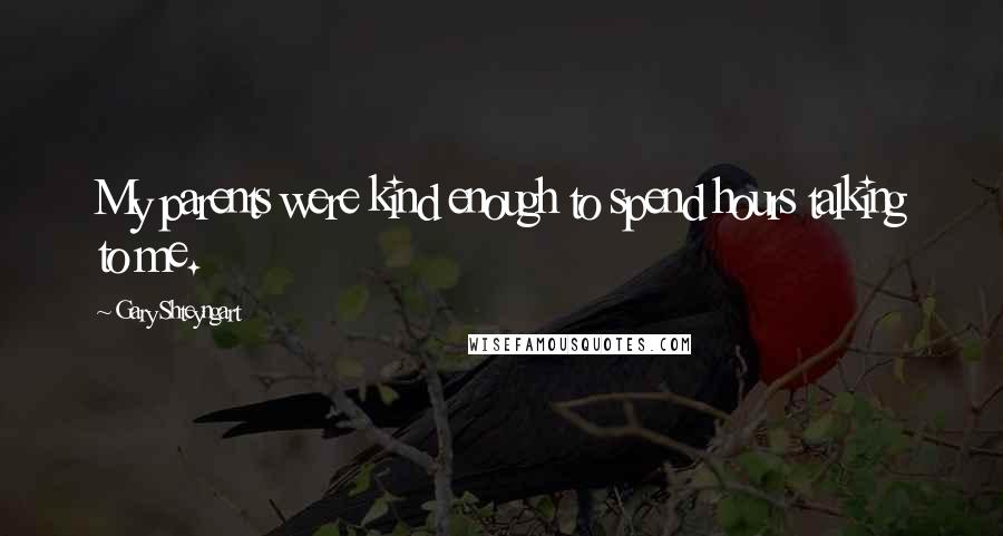 Gary Shteyngart Quotes: My parents were kind enough to spend hours talking to me.