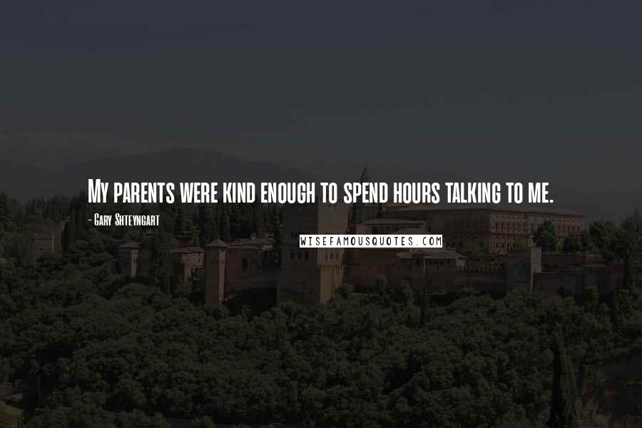 Gary Shteyngart Quotes: My parents were kind enough to spend hours talking to me.