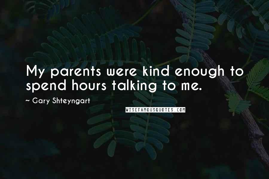 Gary Shteyngart Quotes: My parents were kind enough to spend hours talking to me.