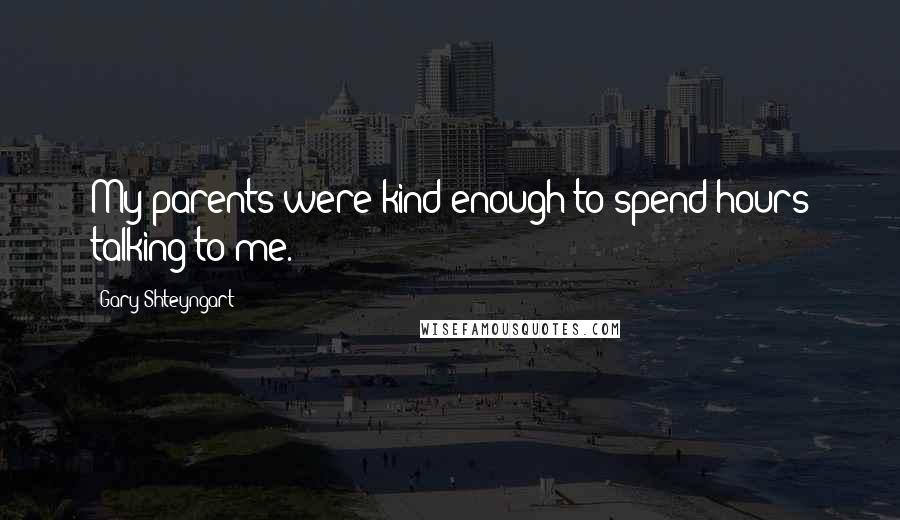 Gary Shteyngart Quotes: My parents were kind enough to spend hours talking to me.