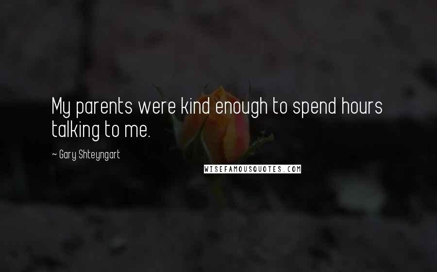 Gary Shteyngart Quotes: My parents were kind enough to spend hours talking to me.