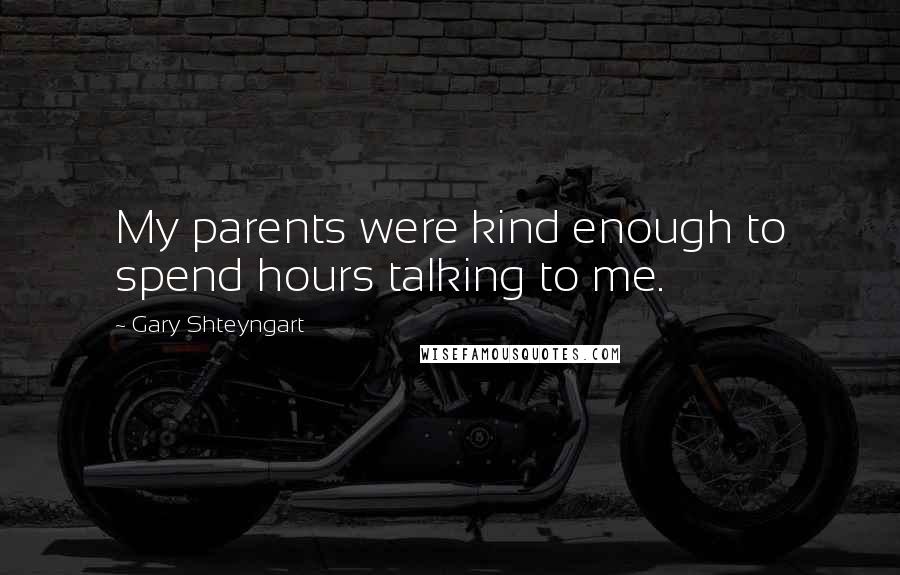 Gary Shteyngart Quotes: My parents were kind enough to spend hours talking to me.