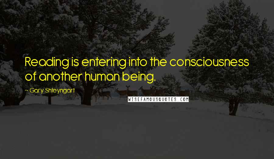 Gary Shteyngart Quotes: Reading is entering into the consciousness of another human being.