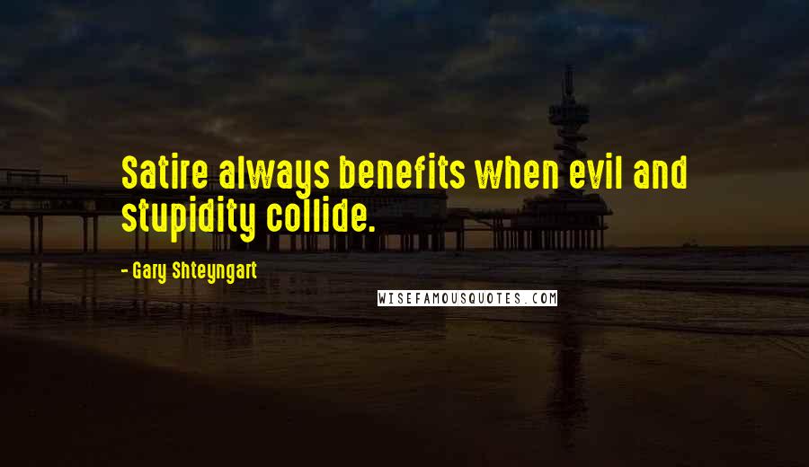 Gary Shteyngart Quotes: Satire always benefits when evil and stupidity collide.