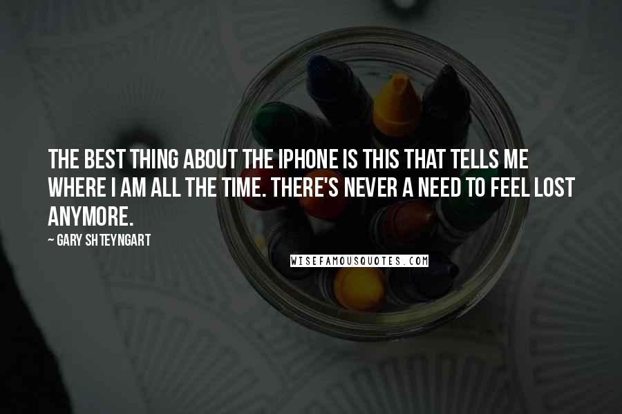 Gary Shteyngart Quotes: The best thing about the iPhone is this that tells me where I am all the time. There's never a need to feel lost anymore.