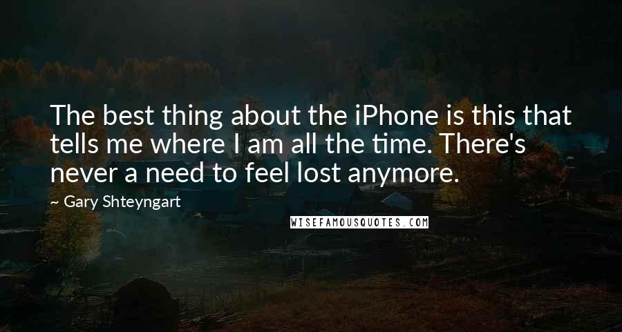 Gary Shteyngart Quotes: The best thing about the iPhone is this that tells me where I am all the time. There's never a need to feel lost anymore.