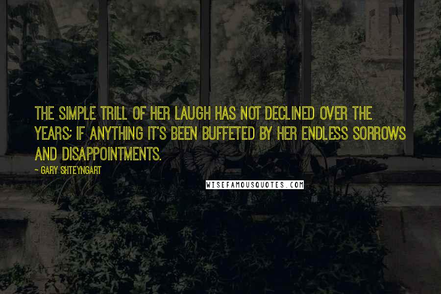 Gary Shteyngart Quotes: The simple trill of her laugh has not declined over the years; if anything it's been buffeted by her endless sorrows and disappointments.