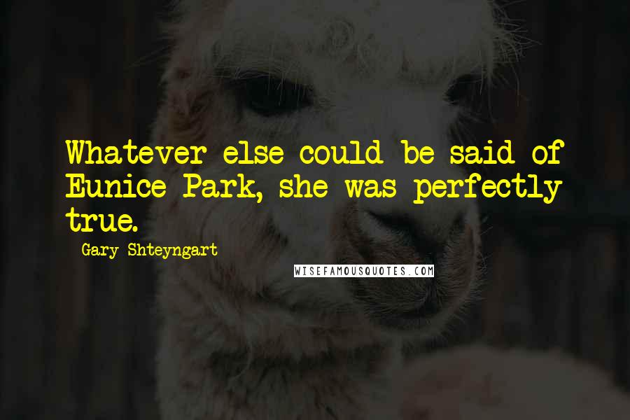 Gary Shteyngart Quotes: Whatever else could be said of Eunice Park, she was perfectly true.