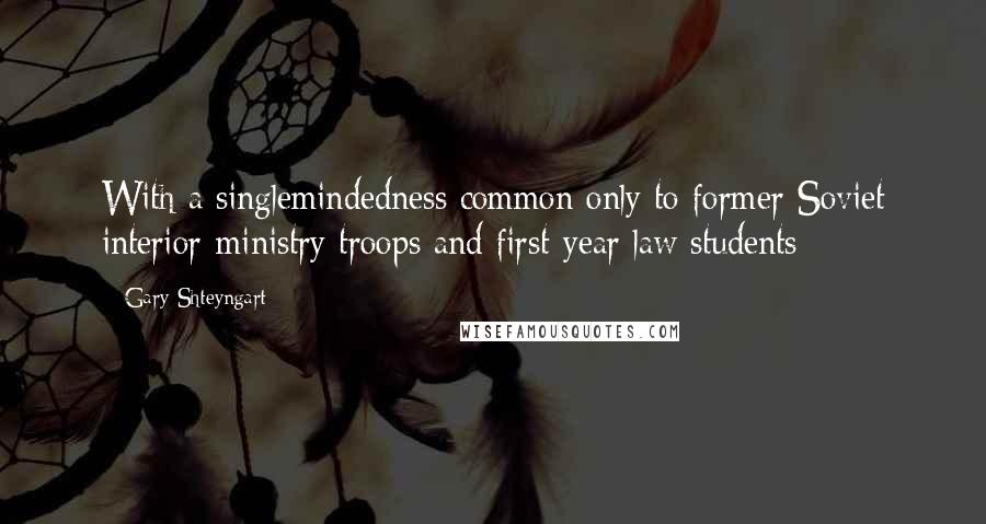 Gary Shteyngart Quotes: With a singlemindedness common only to former Soviet interior-ministry troops and first-year law students