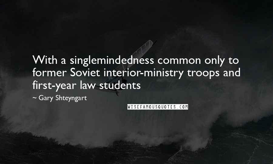 Gary Shteyngart Quotes: With a singlemindedness common only to former Soviet interior-ministry troops and first-year law students