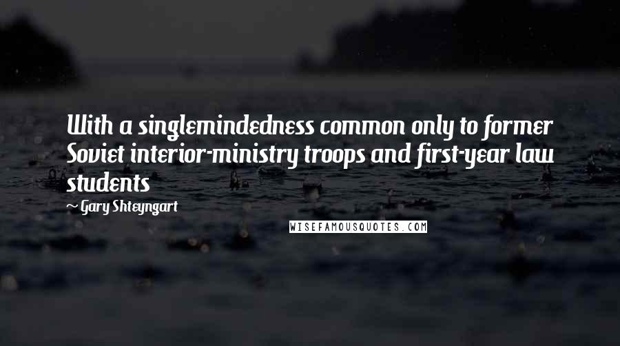 Gary Shteyngart Quotes: With a singlemindedness common only to former Soviet interior-ministry troops and first-year law students