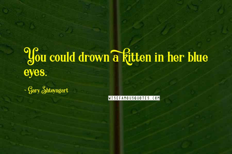 Gary Shteyngart Quotes: You could drown a kitten in her blue eyes.