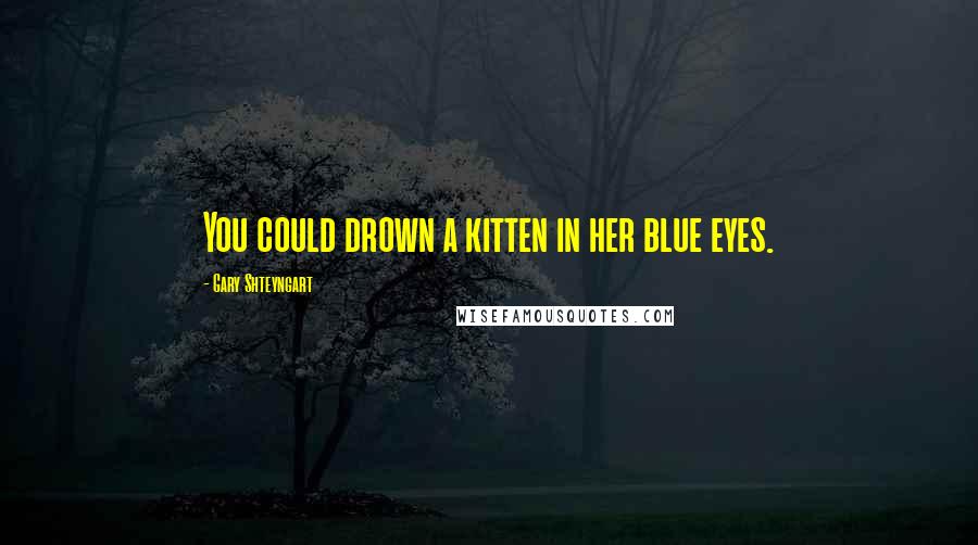 Gary Shteyngart Quotes: You could drown a kitten in her blue eyes.