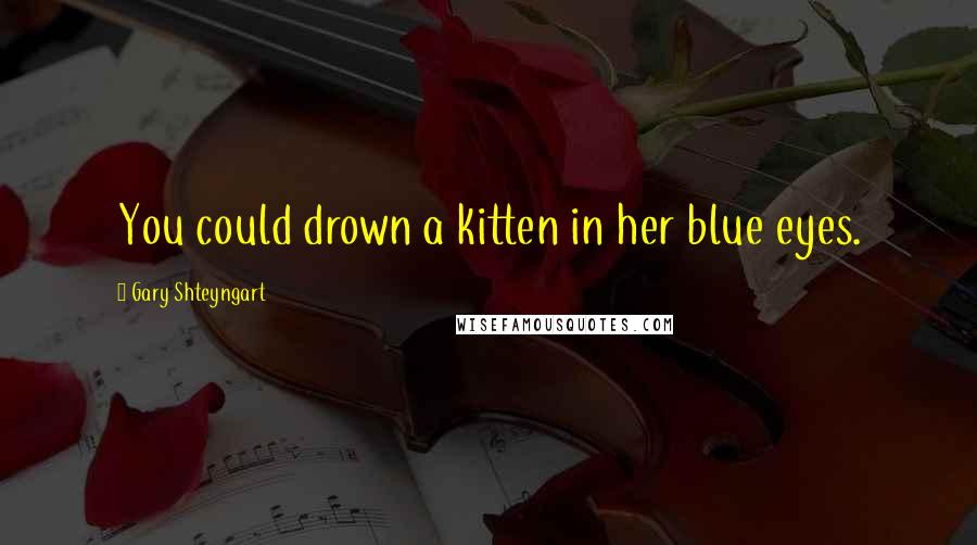 Gary Shteyngart Quotes: You could drown a kitten in her blue eyes.