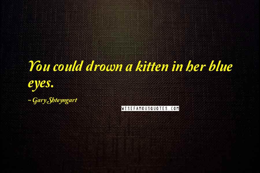 Gary Shteyngart Quotes: You could drown a kitten in her blue eyes.