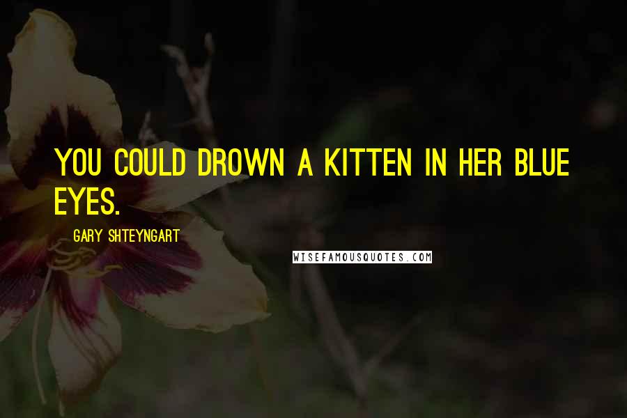 Gary Shteyngart Quotes: You could drown a kitten in her blue eyes.