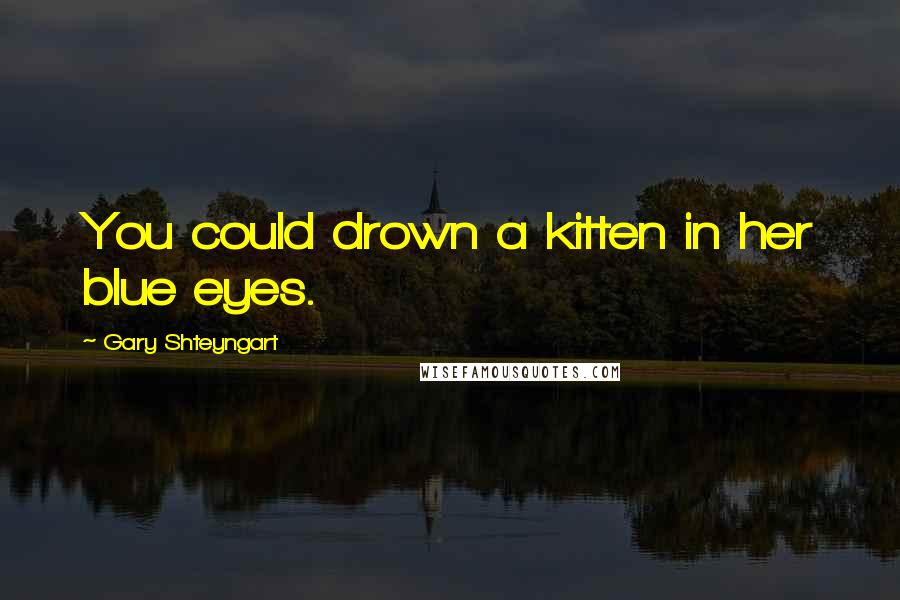 Gary Shteyngart Quotes: You could drown a kitten in her blue eyes.