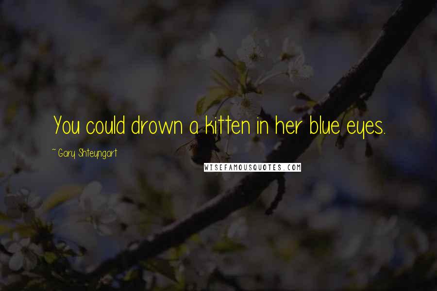 Gary Shteyngart Quotes: You could drown a kitten in her blue eyes.