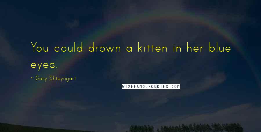 Gary Shteyngart Quotes: You could drown a kitten in her blue eyes.