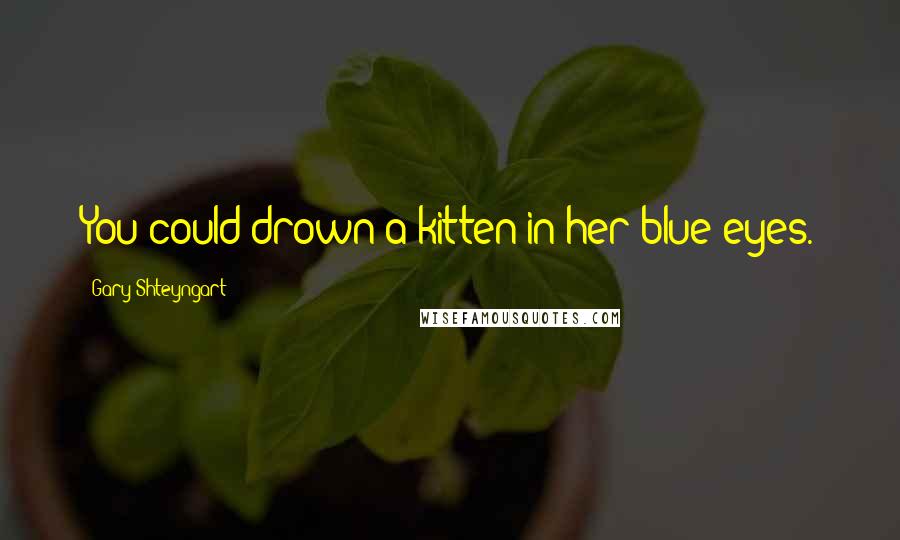 Gary Shteyngart Quotes: You could drown a kitten in her blue eyes.