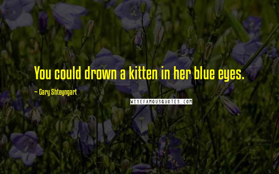 Gary Shteyngart Quotes: You could drown a kitten in her blue eyes.