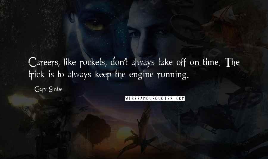 Gary Sinise Quotes: Careers, like rockets, don't always take off on time. The trick is to always keep the engine running.
