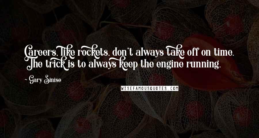 Gary Sinise Quotes: Careers, like rockets, don't always take off on time. The trick is to always keep the engine running.