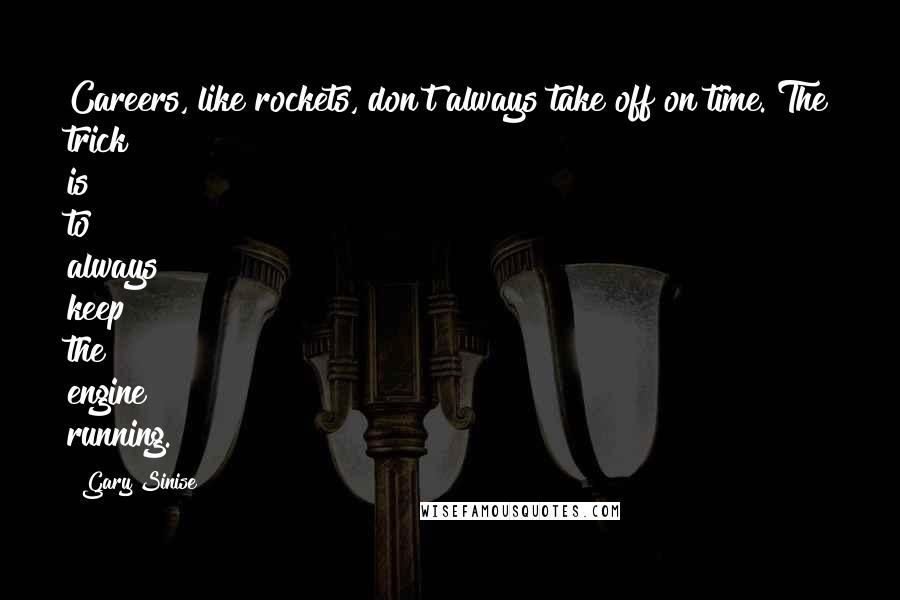 Gary Sinise Quotes: Careers, like rockets, don't always take off on time. The trick is to always keep the engine running.