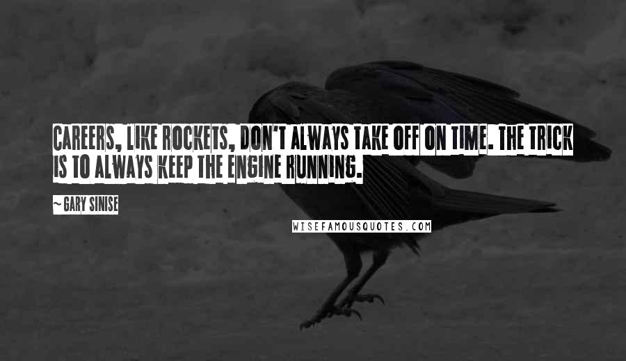 Gary Sinise Quotes: Careers, like rockets, don't always take off on time. The trick is to always keep the engine running.