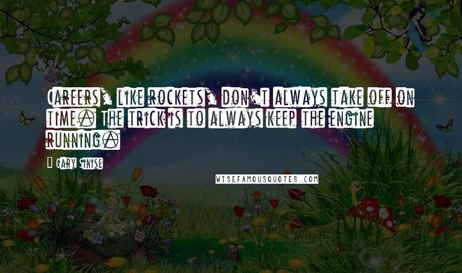 Gary Sinise Quotes: Careers, like rockets, don't always take off on time. The trick is to always keep the engine running.