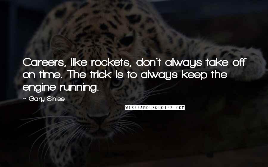 Gary Sinise Quotes: Careers, like rockets, don't always take off on time. The trick is to always keep the engine running.