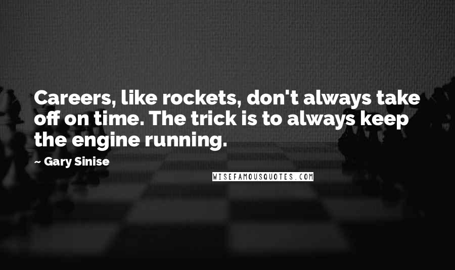 Gary Sinise Quotes: Careers, like rockets, don't always take off on time. The trick is to always keep the engine running.