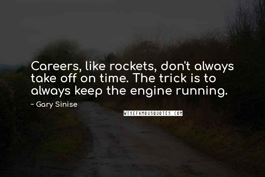 Gary Sinise Quotes: Careers, like rockets, don't always take off on time. The trick is to always keep the engine running.