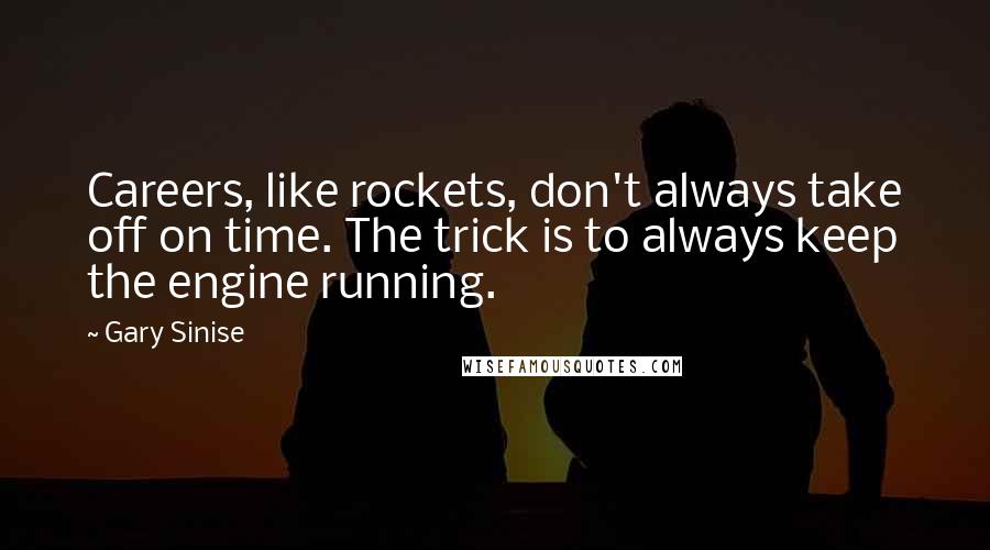 Gary Sinise Quotes: Careers, like rockets, don't always take off on time. The trick is to always keep the engine running.