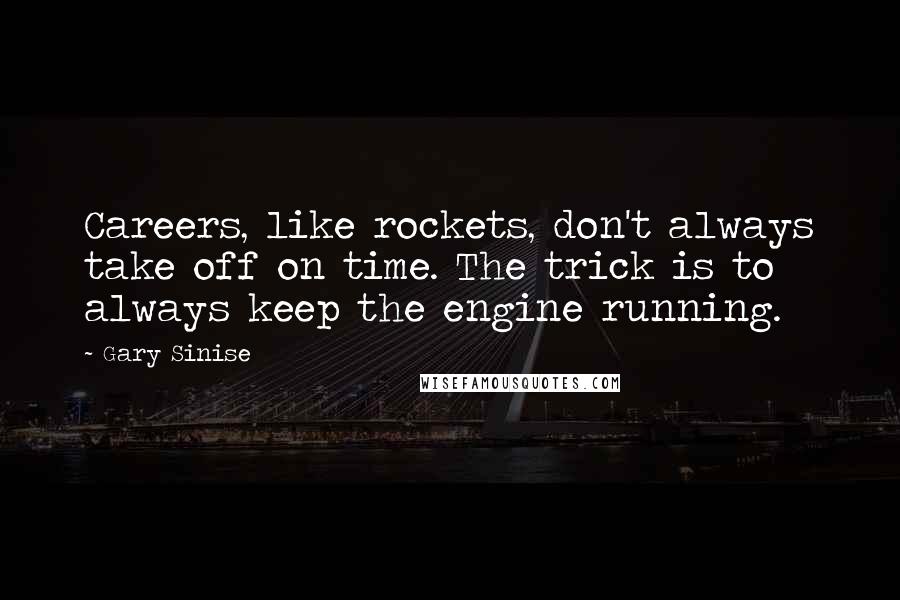 Gary Sinise Quotes: Careers, like rockets, don't always take off on time. The trick is to always keep the engine running.