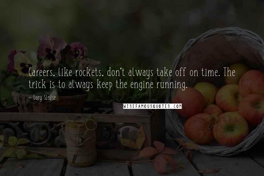 Gary Sinise Quotes: Careers, like rockets, don't always take off on time. The trick is to always keep the engine running.