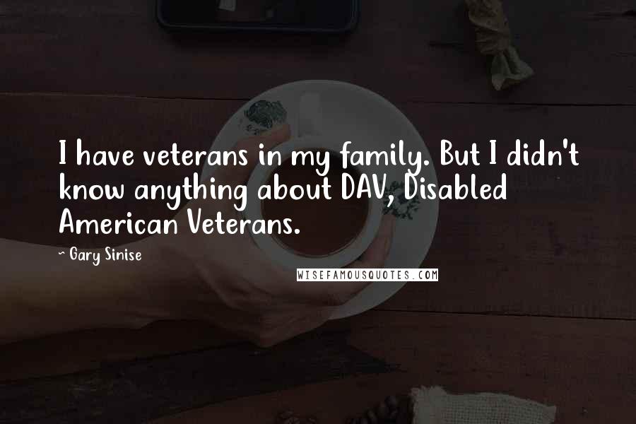 Gary Sinise Quotes: I have veterans in my family. But I didn't know anything about DAV, Disabled American Veterans.