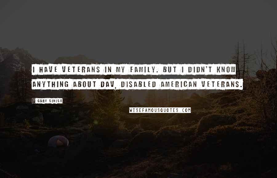 Gary Sinise Quotes: I have veterans in my family. But I didn't know anything about DAV, Disabled American Veterans.