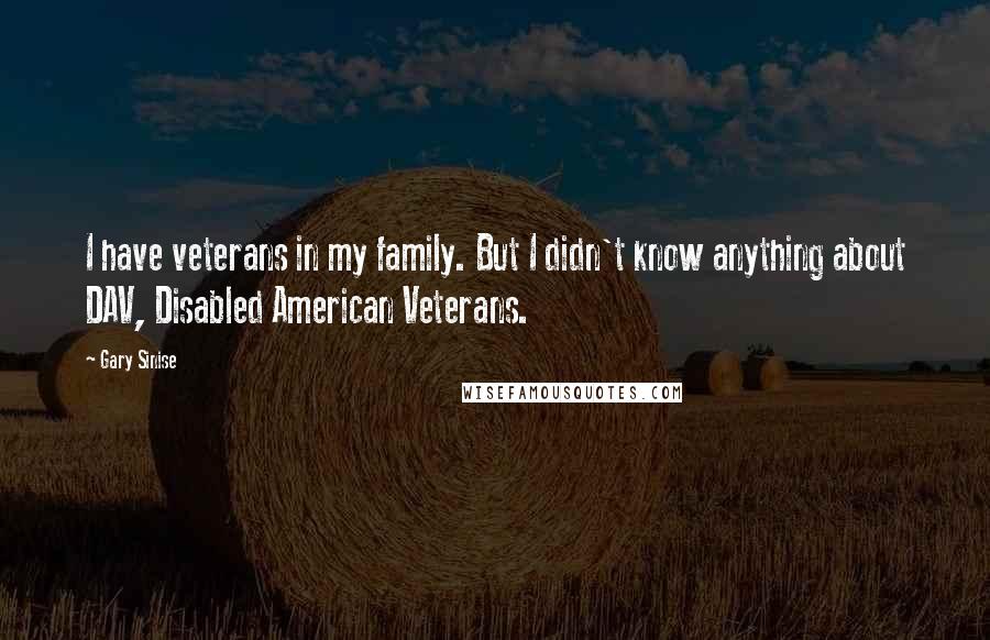 Gary Sinise Quotes: I have veterans in my family. But I didn't know anything about DAV, Disabled American Veterans.