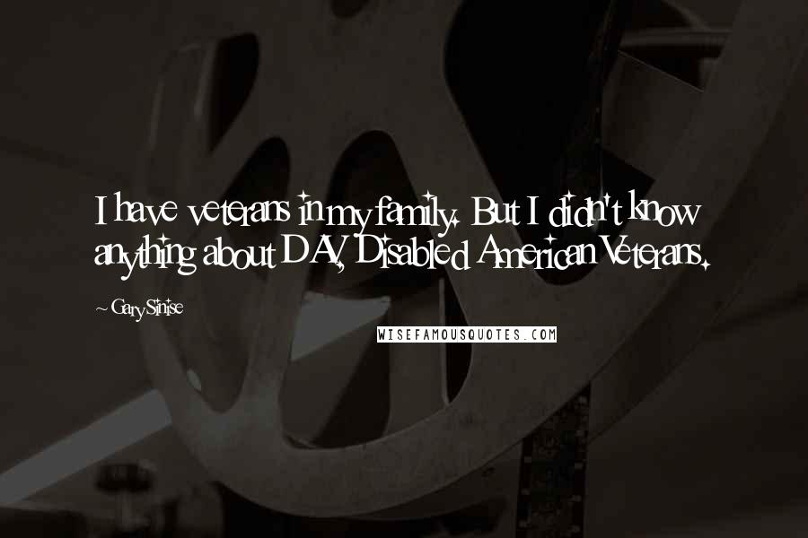 Gary Sinise Quotes: I have veterans in my family. But I didn't know anything about DAV, Disabled American Veterans.