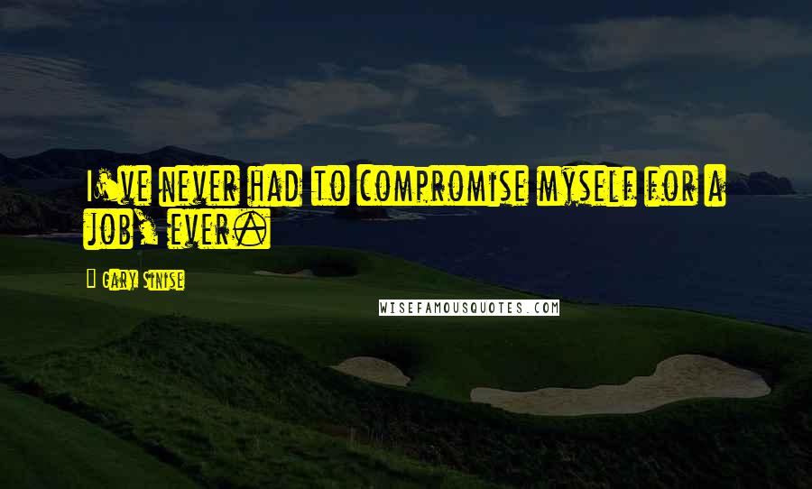 Gary Sinise Quotes: I've never had to compromise myself for a job, ever.